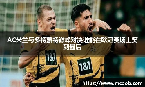 AC米兰与多特蒙特巅峰对决谁能在欧冠赛场上笑到最后