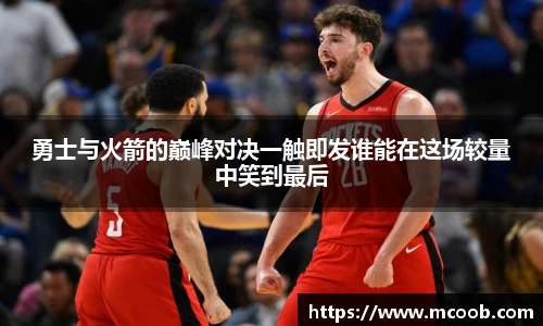 勇士与火箭的巅峰对决一触即发谁能在这场较量中笑到最后