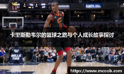 卡里斯勒韦尔的篮球之路与个人成长故事探讨