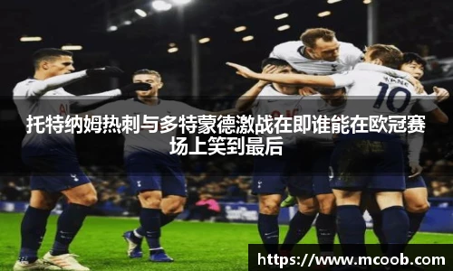 托特纳姆热刺与多特蒙德激战在即谁能在欧冠赛场上笑到最后