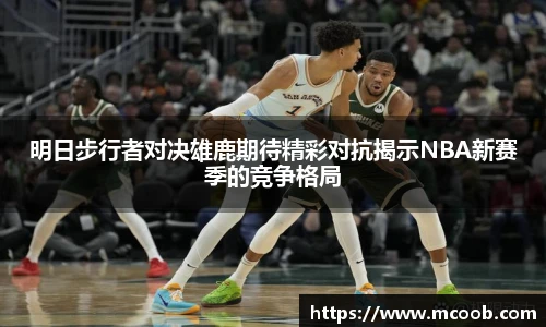 悟空体育明日步行者对决雄鹿期待精彩对抗揭示NBA新赛季的竞争格局
