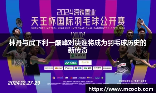 悟空体育林丹与武下利一巅峰对决谁将成为羽毛球历史的新传奇