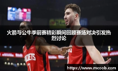 火箭与公牛季前赛精彩瞬间回顾赛场对决引发热烈讨论