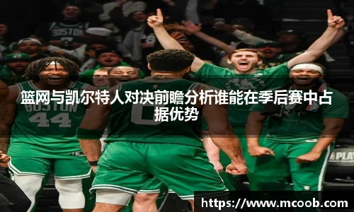 篮网与凯尔特人对决前瞻分析谁能在季后赛中占据优势