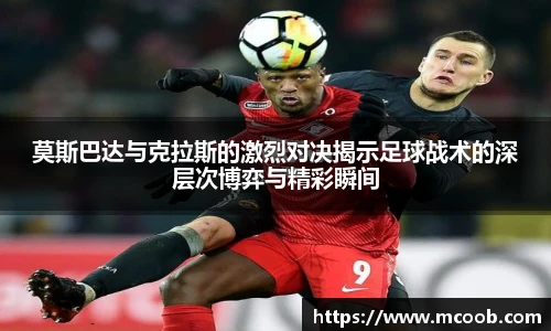莫斯巴达与克拉斯的激烈对决揭示足球战术的深层次博弈与精彩瞬间