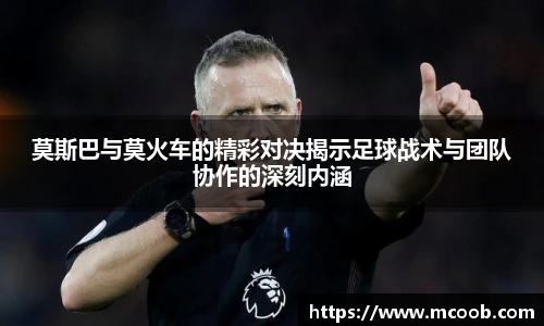 莫斯巴与莫火车的精彩对决揭示足球战术与团队协作的深刻内涵