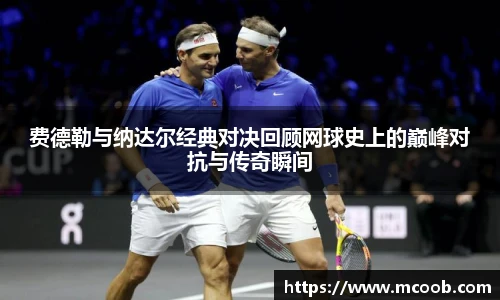 费德勒与纳达尔经典对决回顾网球史上的巅峰对抗与传奇瞬间