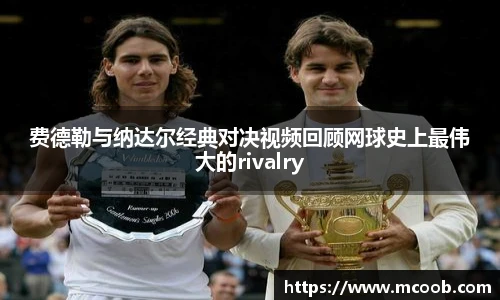 费德勒与纳达尔经典对决视频回顾网球史上最伟大的rivalry