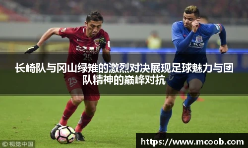 长崎队与冈山绿雉的激烈对决展现足球魅力与团队精神的巅峰对抗