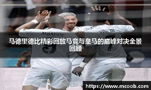 马德里德比精彩回放马竞与皇马的巅峰对决全景回顾