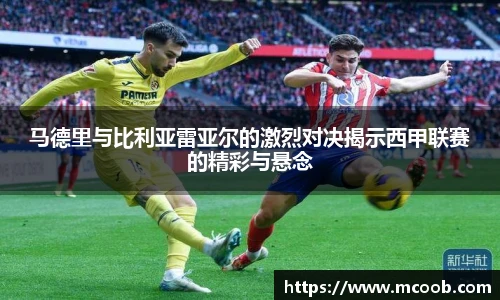 马德里与比利亚雷亚尔的激烈对决揭示西甲联赛的精彩与悬念