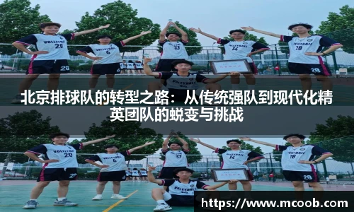 北京排球队的转型之路：从传统强队到现代化精英团队的蜕变与挑战