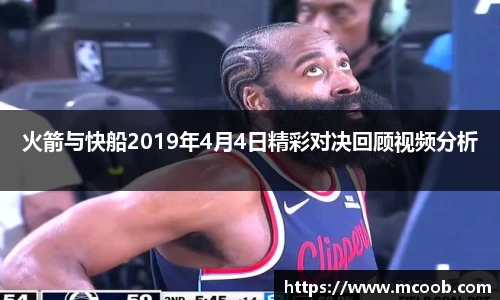 火箭与快船2019年4月4日精彩对决回顾视频分析