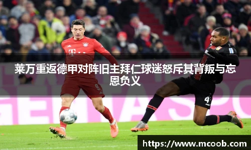 莱万重返德甲对阵旧主拜仁球迷怒斥其背叛与忘恩负义