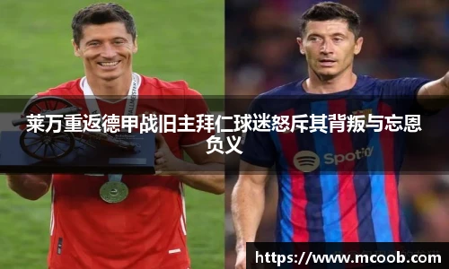 莱万重返德甲战旧主拜仁球迷怒斥其背叛与忘恩负义