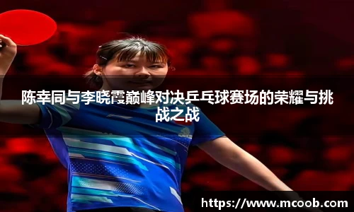 陈幸同与李晓霞巅峰对决乒乓球赛场的荣耀与挑战之战