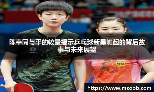 陈幸同与平的较量揭示乒乓球新星崛起的背后故事与未来展望